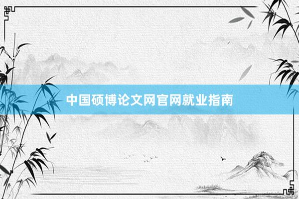 中国硕博论文网官网就业指南