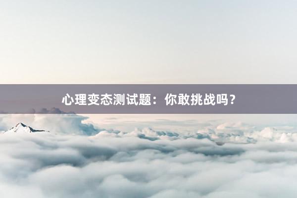 心理变态测试题:你敢挑战吗?